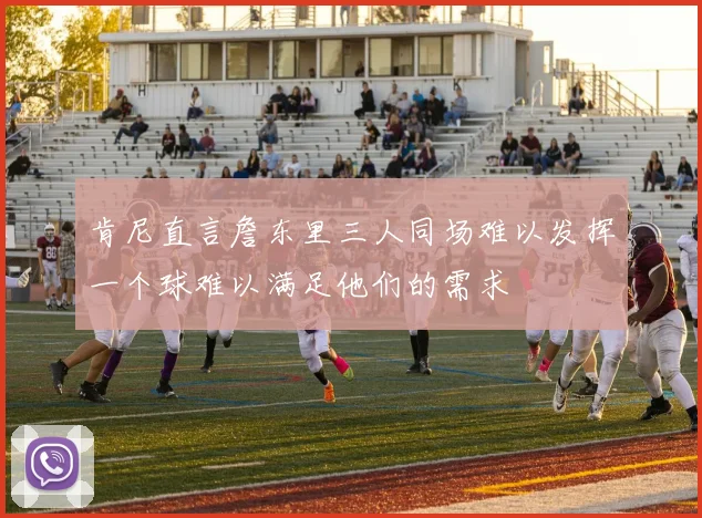 肯尼直言詹东里三人同场难以发挥一个球难以满足他们的需求