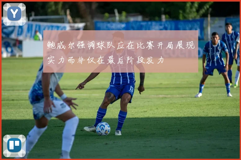 鲍威尔强调球队应在比赛开局展现实力而非仅在最后阶段发力