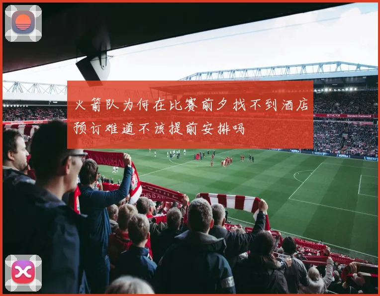 火箭队为何在比赛前夕找不到酒店预订难道不该提前安排吗