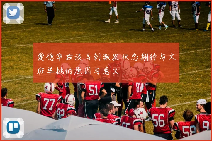 爱德华兹谈马刺激发状态期待与文班单挑的原因与意义