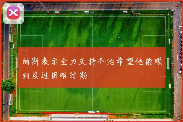 纳斯表示全力支持乔治希望他能顺利度过困难时期