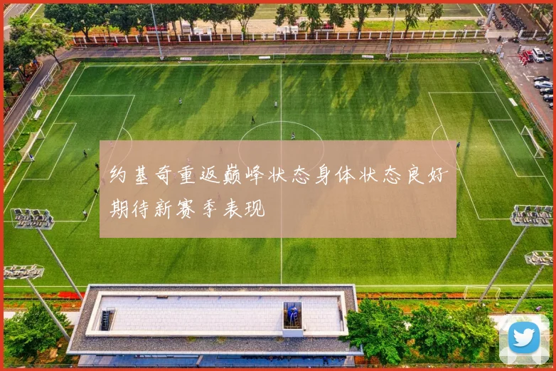 约基奇重返巅峰状态身体状态良好期待新赛季表现